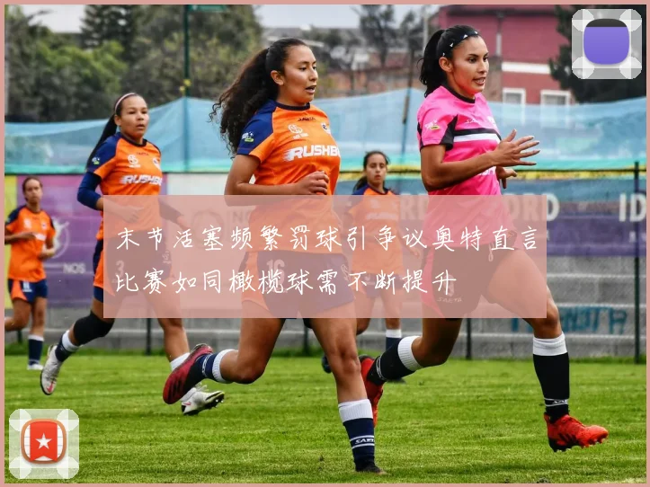 末节活塞频繁罚球引争议奥特直言比赛如同橄榄球需不断提升