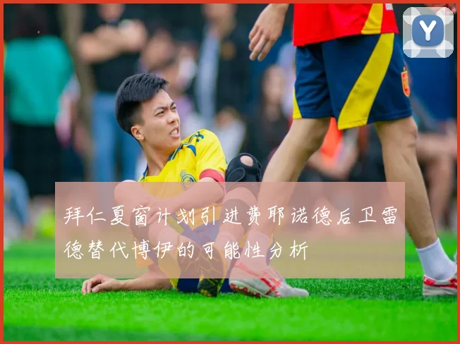 拜仁夏窗计划引进费耶诺德后卫雷德替代博伊的可能性分析