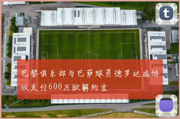 巴黎俱乐部与巴萨球员德罗达成协议支付600万欧解约金