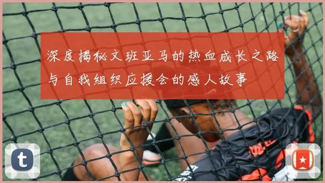深度揭秘文班亚马的热血成长之路与自我组织应援会的感人故事