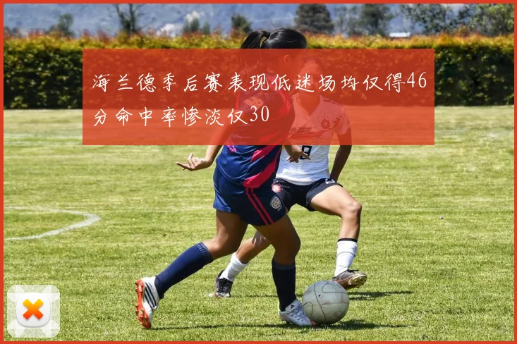 海兰德季后赛表现低迷场均仅得46分命中率惨淡仅30