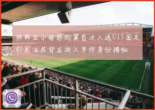 热那亚小将蔡昀翼首次入选U15国足引关注其背后浙江华侨身份揭秘